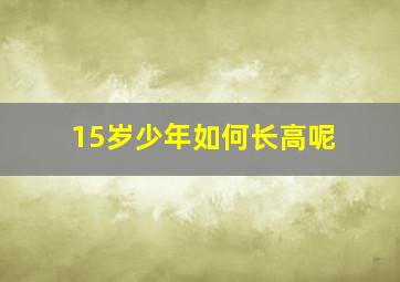 15岁少年如何长高呢