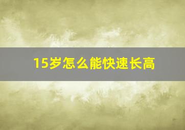 15岁怎么能快速长高