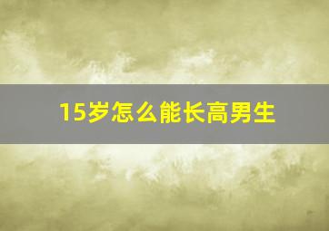 15岁怎么能长高男生