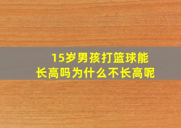 15岁男孩打篮球能长高吗为什么不长高呢