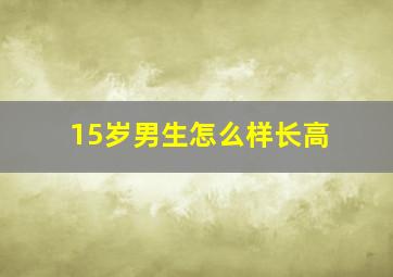 15岁男生怎么样长高