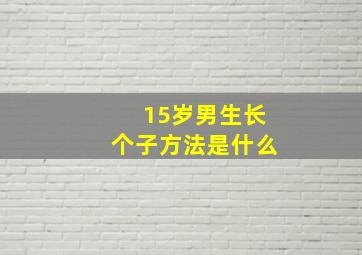 15岁男生长个子方法是什么