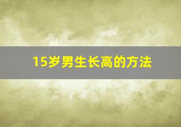 15岁男生长高的方法