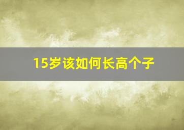 15岁该如何长高个子