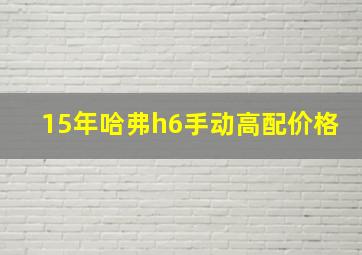 15年哈弗h6手动高配价格