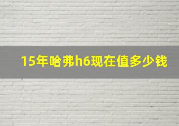 15年哈弗h6现在值多少钱