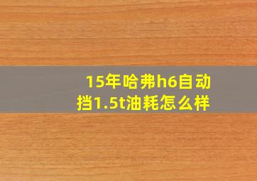 15年哈弗h6自动挡1.5t油耗怎么样