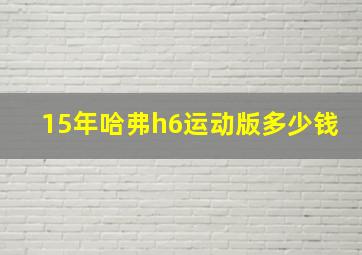 15年哈弗h6运动版多少钱