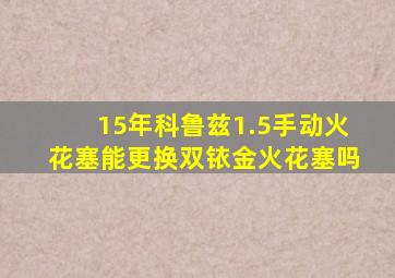 15年科鲁兹1.5手动火花塞能更换双铱金火花塞吗