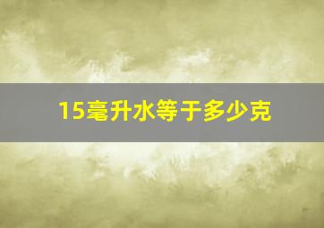 15毫升水等于多少克