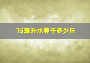 15毫升水等于多少斤