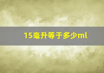 15毫升等于多少ml