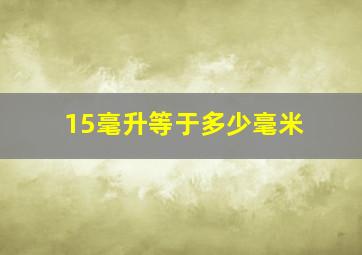 15毫升等于多少毫米