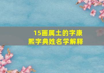 15画属土的字康熙字典姓名学解释