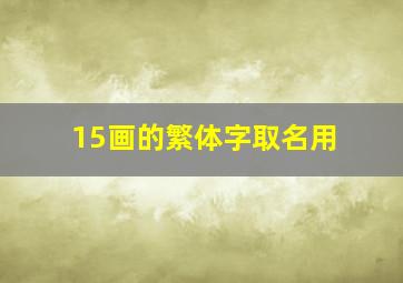 15画的繁体字取名用