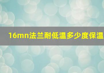 16mn法兰耐低温多少度保温