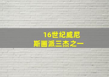 16世纪威尼斯画派三杰之一