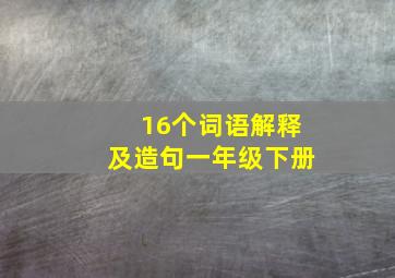 16个词语解释及造句一年级下册