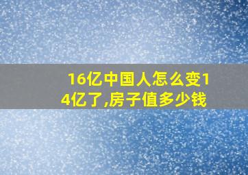 16亿中国人怎么变14亿了,房子值多少钱