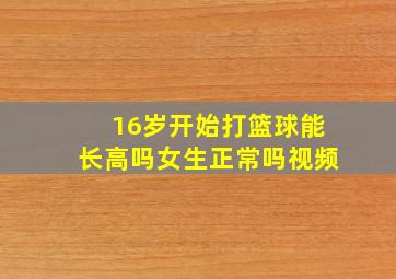 16岁开始打篮球能长高吗女生正常吗视频