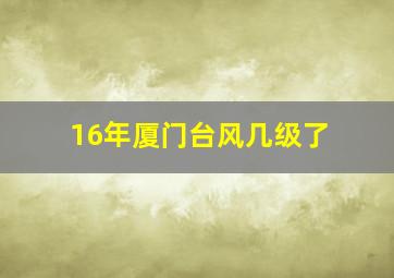 16年厦门台风几级了