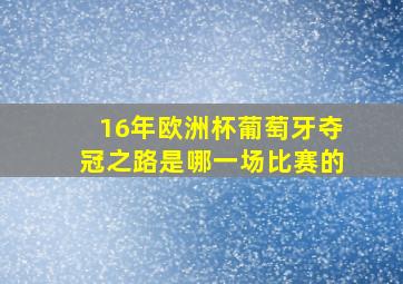 16年欧洲杯葡萄牙夺冠之路是哪一场比赛的