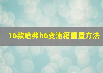 16款哈弗h6变速箱重置方法