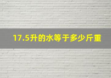 17.5升的水等于多少斤重