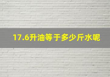 17.6升油等于多少斤水呢