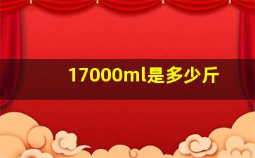 17000ml是多少斤