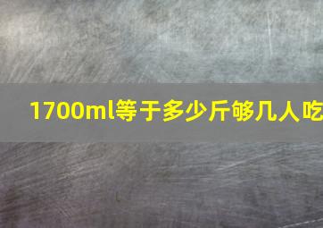 1700ml等于多少斤够几人吃