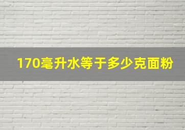 170毫升水等于多少克面粉