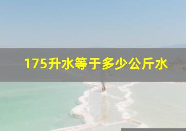 175升水等于多少公斤水