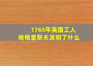 1765年英国工人哈格里斯夫发明了什么