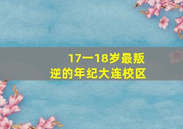 17一18岁最叛逆的年纪大连校区