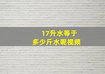 17升水等于多少斤水呢视频