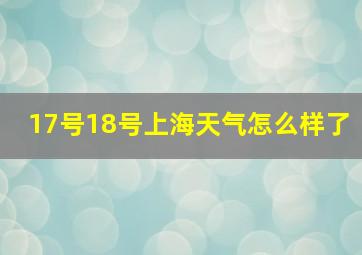 17号18号上海天气怎么样了