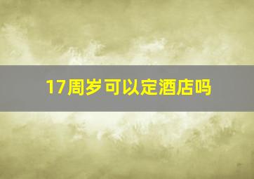 17周岁可以定酒店吗