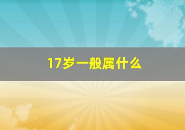 17岁一般属什么