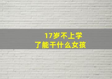 17岁不上学了能干什么女孩