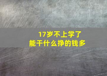 17岁不上学了能干什么挣的钱多