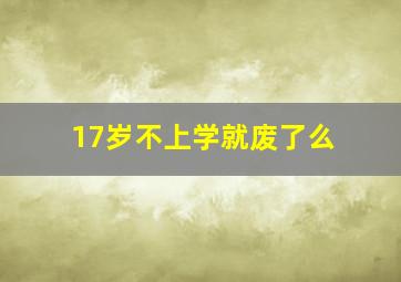 17岁不上学就废了么