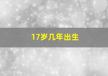 17岁几年出生