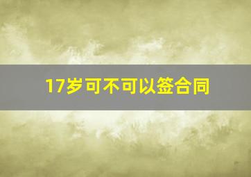 17岁可不可以签合同