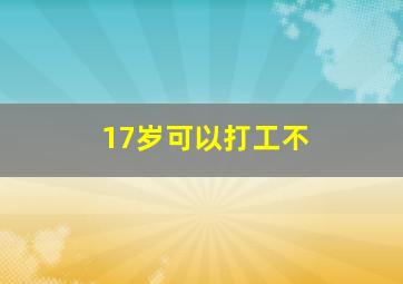 17岁可以打工不