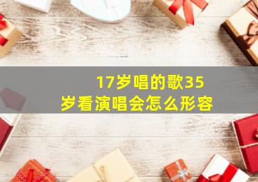 17岁唱的歌35岁看演唱会怎么形容