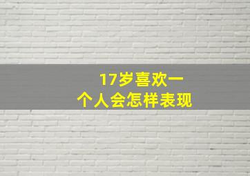 17岁喜欢一个人会怎样表现