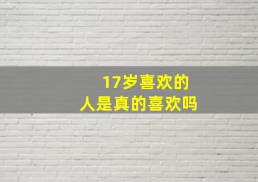 17岁喜欢的人是真的喜欢吗