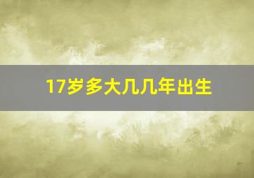 17岁多大几几年出生