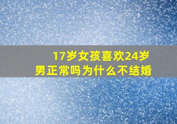 17岁女孩喜欢24岁男正常吗为什么不结婚